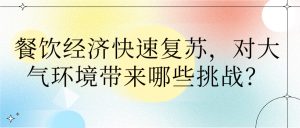 餐飲經(jīng)濟快速復蘇，對大氣環(huán)境帶來哪些挑戰(zhàn)？