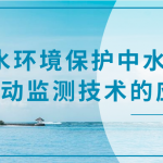 水環(huán)境保護(hù)中水質(zhì)自動監(jiān)測技術(shù)的應(yīng)用