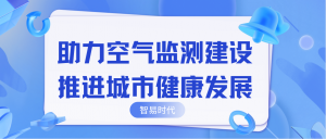 助力空氣監(jiān)測建設(shè)，推進城市健康發(fā)展