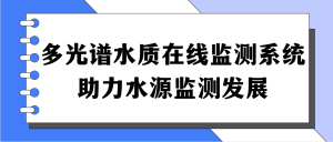 多光譜水質(zhì)在線監(jiān)測(cè)系統(tǒng)，助力水源監(jiān)測(cè)發(fā)展