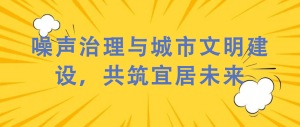 噪聲治理與城市文明建設(shè)，共筑宜居未來(lái)