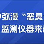 空氣中彌漫“惡臭”？別慌，監(jiān)測儀器來幫你
