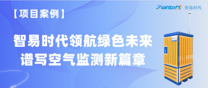 【項目案例】智易時代領(lǐng)航綠色未來，譜寫空氣監(jiān)測新篇章