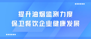 提升油煙監(jiān)測(cè)力度，保衛(wèi)餐飲企業(yè)健康發(fā)展