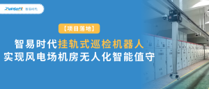 項(xiàng)目落地：智易時代掛軌式巡檢機(jī)器人實(shí)現(xiàn)風(fēng)電場機(jī)房無人化智能值守